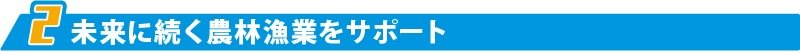 未来に続く農林漁業をサポート